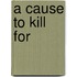 A Cause To Kill For