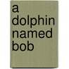 A Dolphin Named Bob door Twig C. George