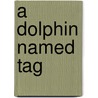 A Dolphin Named Tag by Susan Hall
