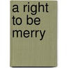 A Right To Be Merry by Sister Mary