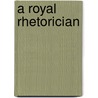 A Royal Rhetorician by James Robert Sangster Rait