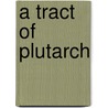 A Tract Of Plutarch by Plutarch Eberhard Nestle