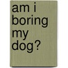 Am I Boring My Dog? door Edie Jarolim