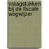 Vraagstukken bij de Fiscale wegwijzer