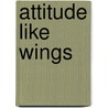 Attitude Like Wings door Stephen Michael Mishler