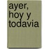 Ayer, Hoy y Todavia