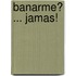 Banarme? ... Jamas!