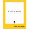 Be Good To Yourself by Orison Swett Marden