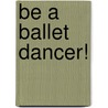 Be a Ballet Dancer! by Naomi Kleinberg