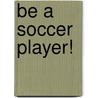 Be a Soccer Player! door Naomi Kleinberg