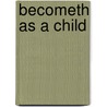 Becometh As a Child by Ph.D. Oswald Lowell K.
