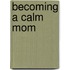 Becoming A Calm Mom
