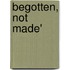 Begotten, Not Made'