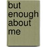 But Enough About Me