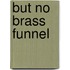 But No Brass Funnel