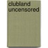 Clubland Uncensored