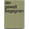 Der Gewalt begegnen by Jonathan Düring