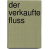 Der verkaufte Fluss door Stefan Gurtner