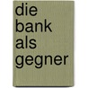 Die Bank als Gegner door Ernst August Bach