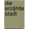 Die erzählte Stadt by Volker Klotz