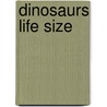 Dinosaurs Life Size by Darren Naish