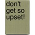 Don't Get So Upset!