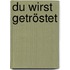 Du wirst getröstet