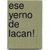 Ese Yerno de Lacan! door Eva Tabakian