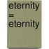 Eternity = Eternity