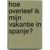 Hoe overleef ik mijn vakantie in Spanje?