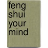 Feng Shui Your Mind door Ms Mft Jill Lebeau