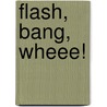 Flash, Bang, Wheee! by Karen Clark