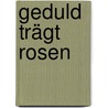 Geduld trägt Rosen by Reinhard Abeln
