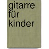 Gitarre für Kinder door Onbekend