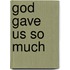 God Gave Us So Much