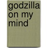 Godzilla on My Mind door William Tsutsui