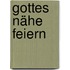 Gottes Nähe feiern