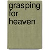 Grasping For Heaven door Robert Hauptman