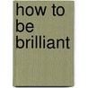 How To Be Brilliant door Michael Heppell