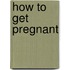 How To Get Pregnant