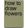How to Draw Flowers door Kathryn Clay