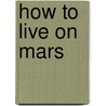 How to Live on Mars door Clive Gifford