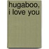 Hugaboo, I Love You