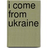 I Come from Ukraine door Valerie J. Weber