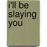I'Ll Be Slaying You