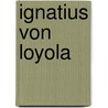 Ignatius Von Loyola door Eberhard Gothein