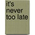 It's Never Too Late