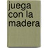 Juega Con La Madera