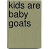 Kids Are Baby Goats by Alex Wetherall