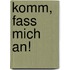 Komm, fass mich an!